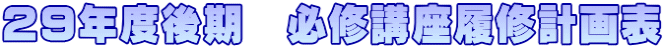 ２９年度後期　必修講座履修計画表
