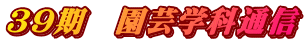 ３９期　園芸学科通信