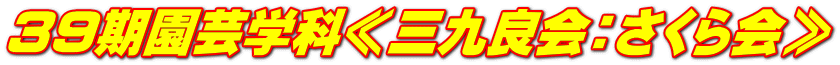 ３９期園芸学科≪三九良会：さくら会≫